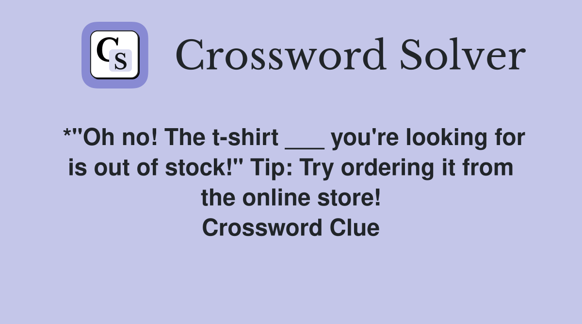 *"Oh no! The t-shirt ___ you're looking for is out of stock!" Tip: Try ordering it from the online store! Crossword Clue