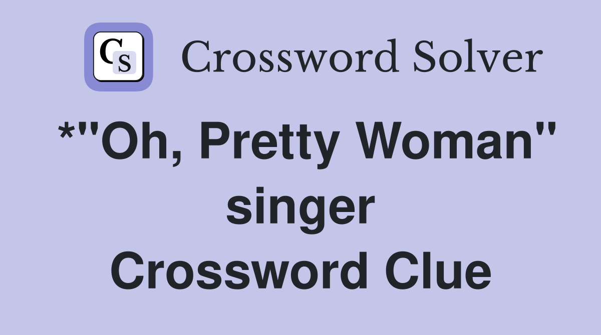 *"Oh, Pretty Woman" singer Crossword Clue