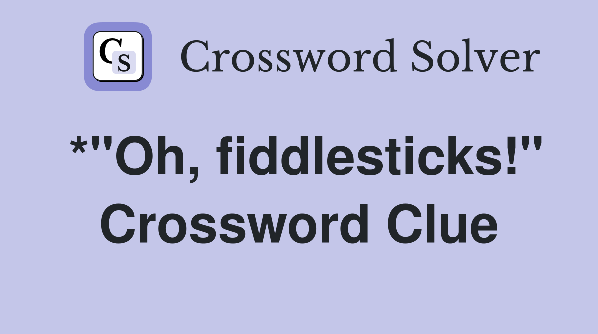 *"Oh, fiddlesticks!" Crossword Clue