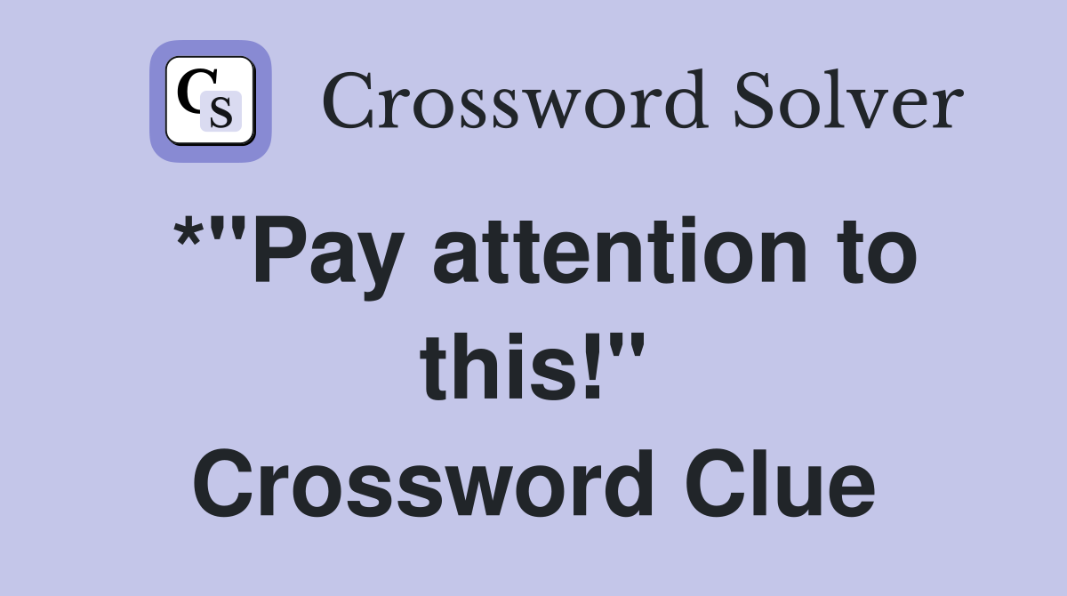*"Pay attention to this!" Crossword Clue