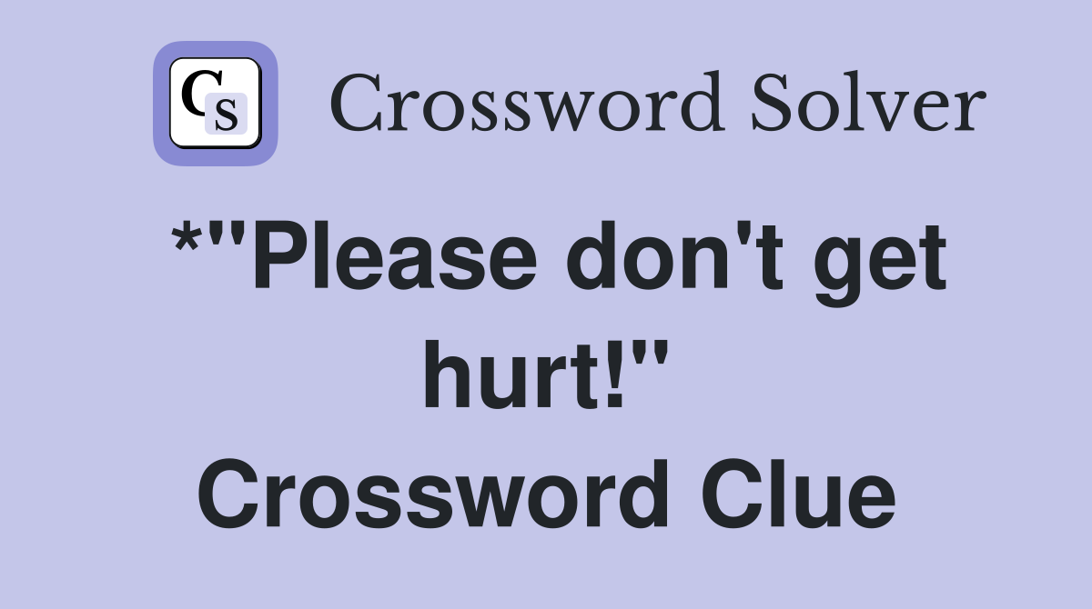 *"Please don't get hurt!" Crossword Clue