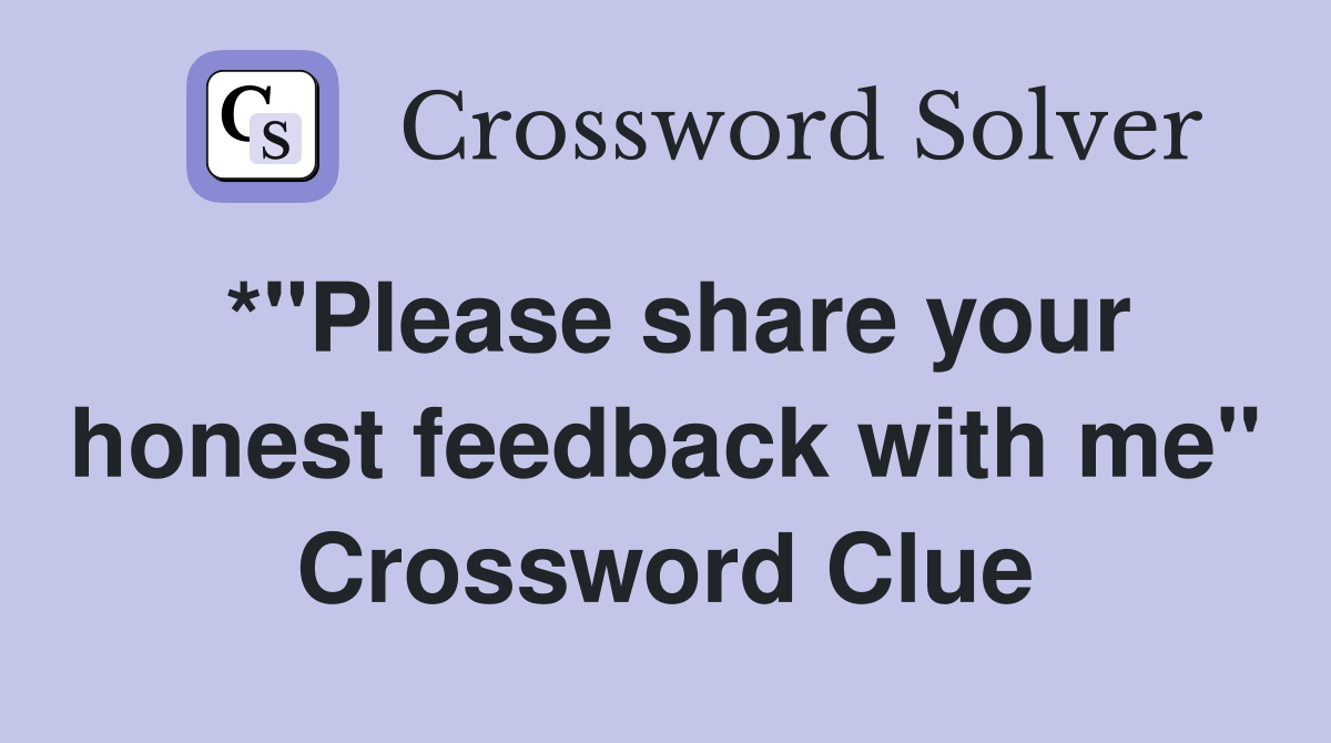 *"Please share your honest feedback with me" Crossword Clue
