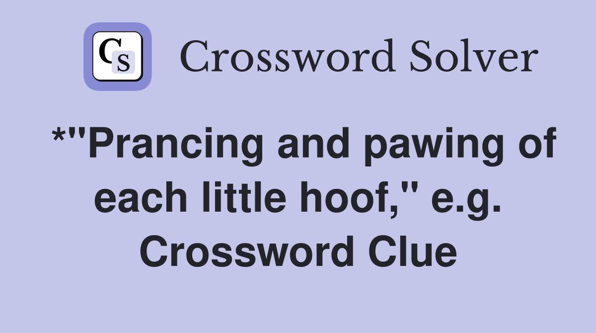 *"Prancing and pawing of each little hoof," e.g. Crossword Clue