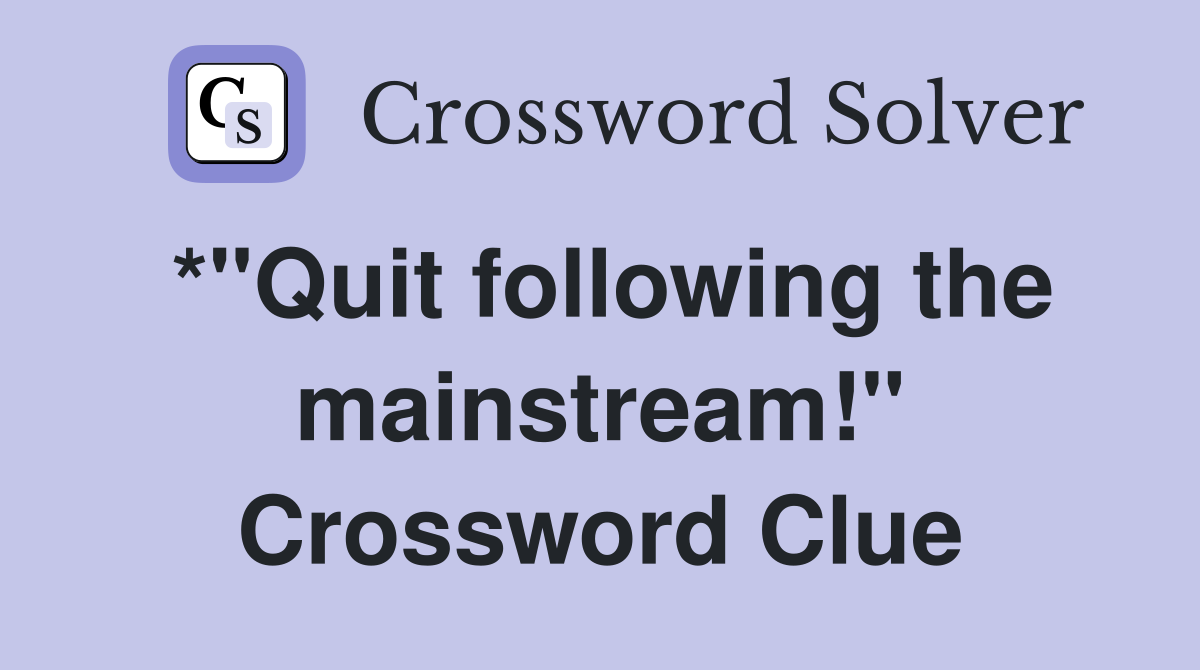 *"Quit following the mainstream!" Crossword Clue