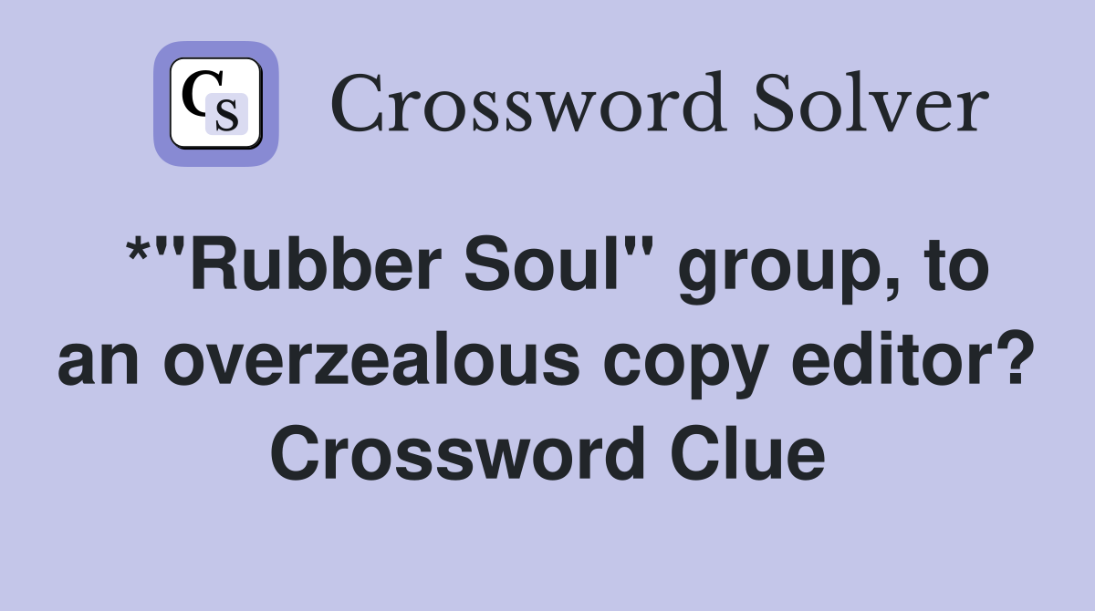 *"Rubber Soul" group, to an overzealous copy editor? Crossword Clue