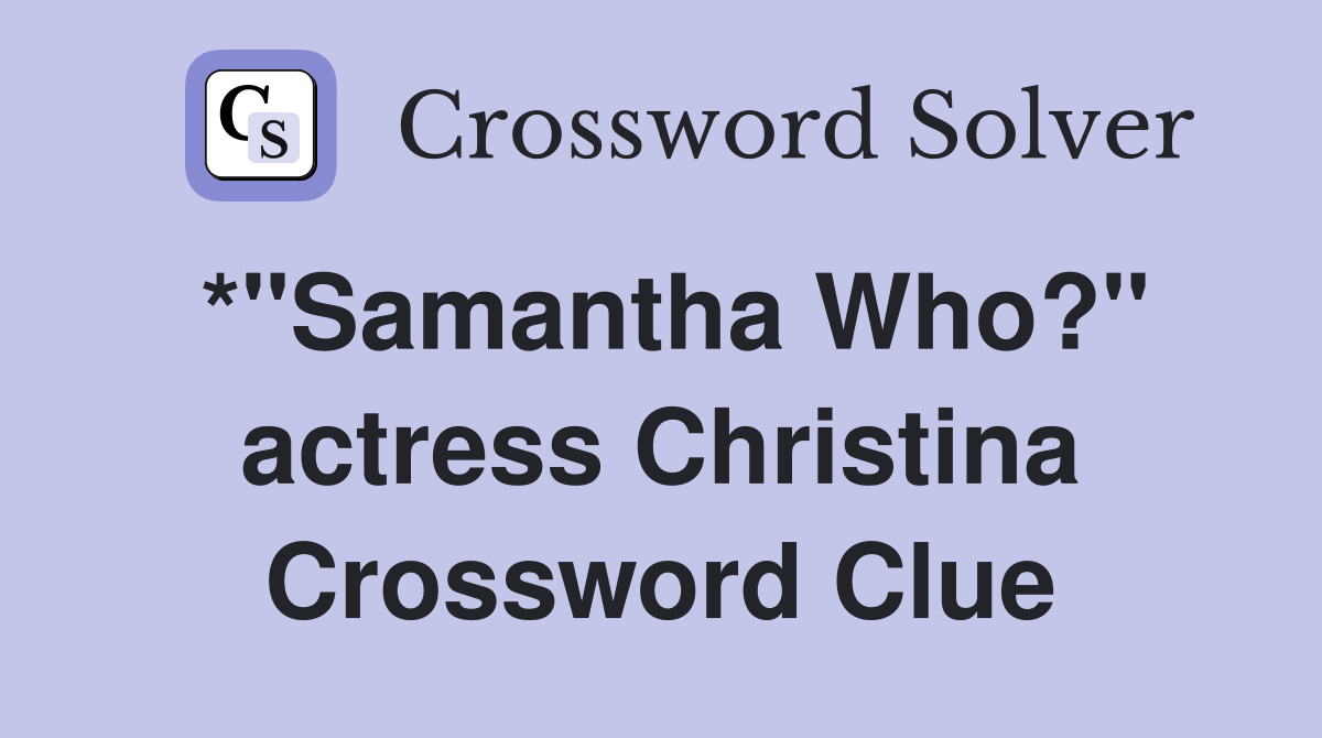 *"Samantha Who?" actress Christina Crossword Clue