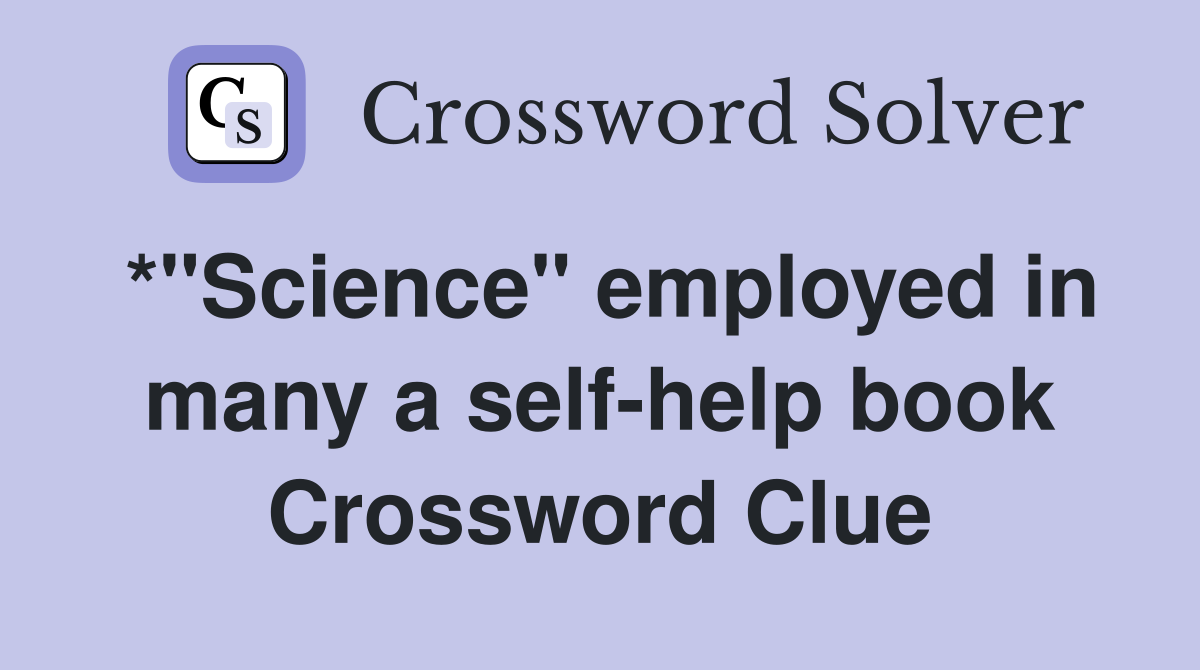 *"Science" employed in many a self-help book Crossword Clue