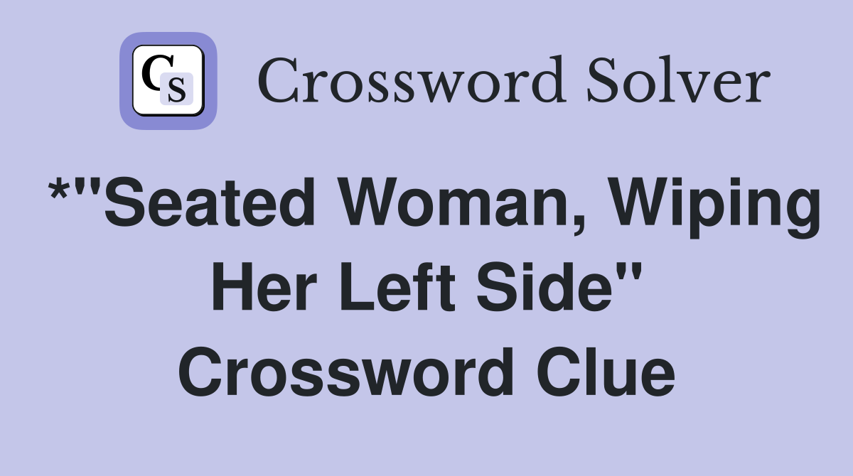 *"Seated Woman, Wiping Her Left Side" Crossword Clue