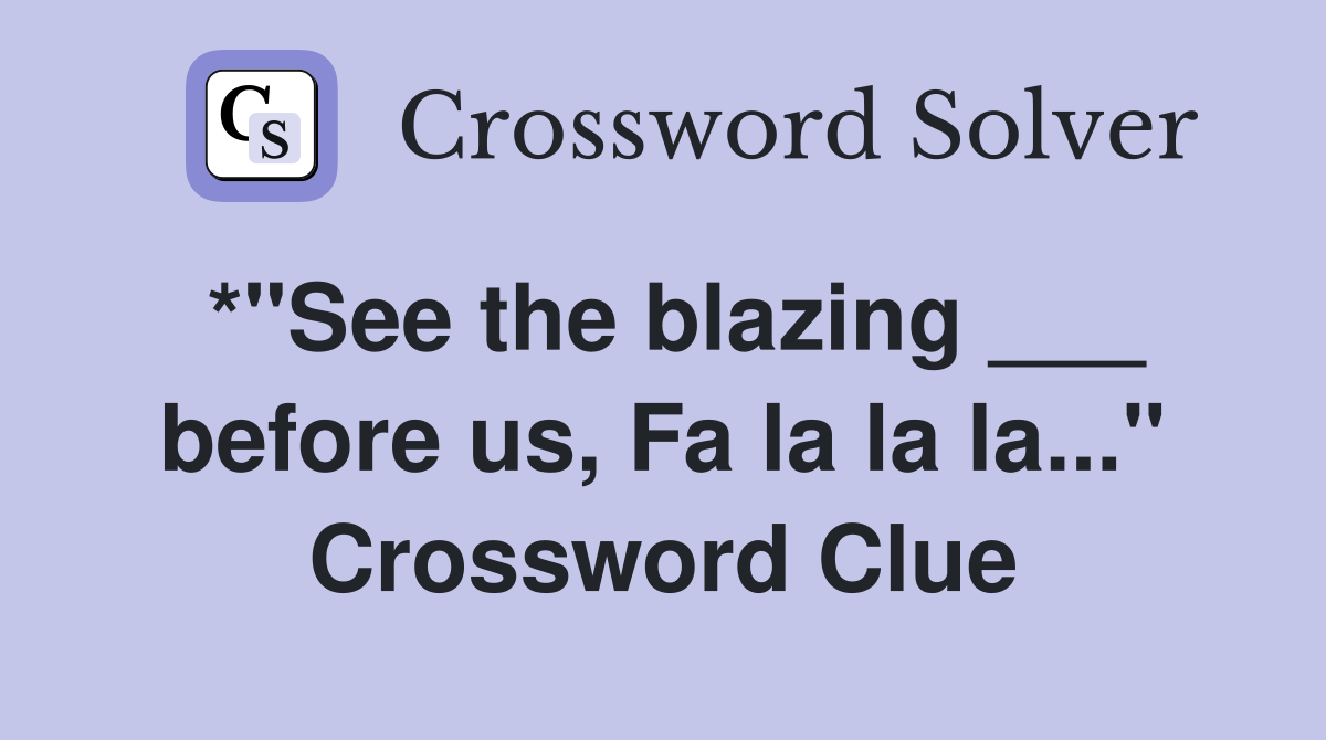 *"See the blazing ___ before us, Fa la la la..." Crossword Clue