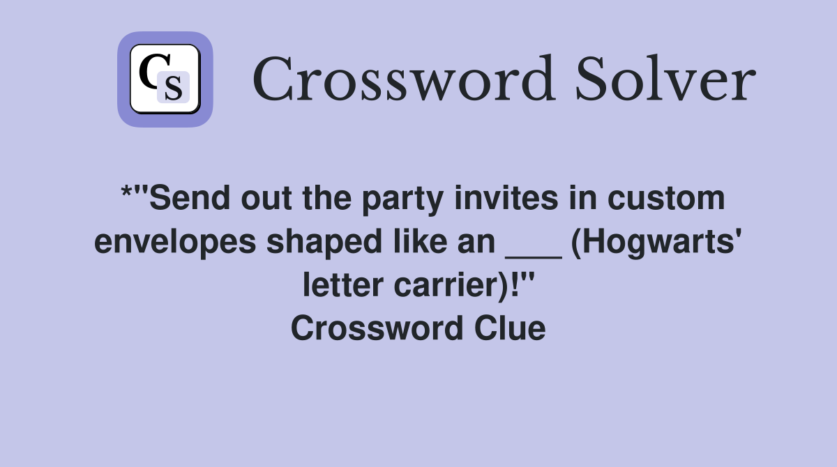 *"Send out the party invites in custom envelopes shaped like an ___ (Hogwarts' letter carrier)!" Crossword Clue