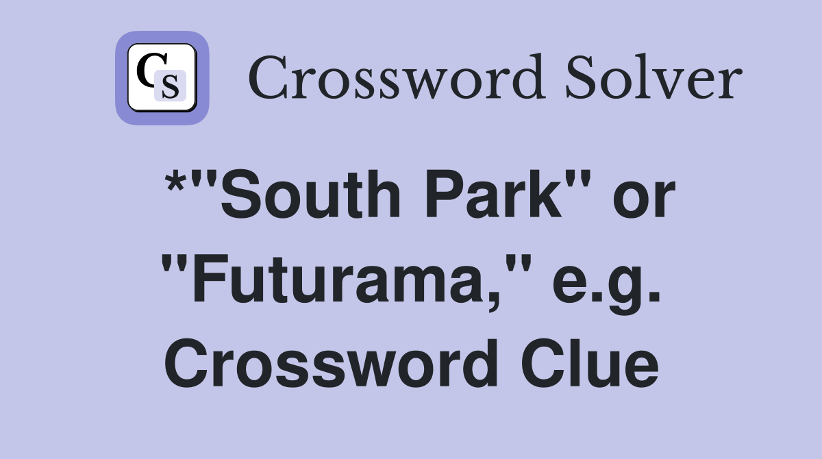 *"South Park" or "Futurama," e.g. Crossword Clue