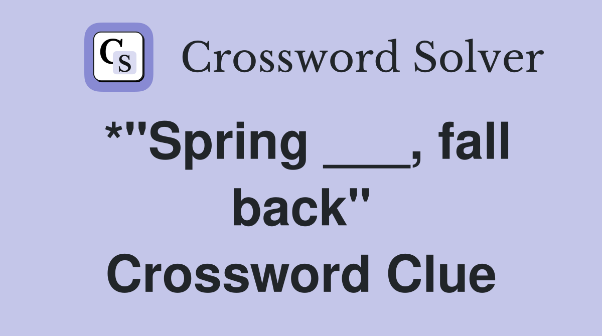 *"Spring ___, fall back" Crossword Clue