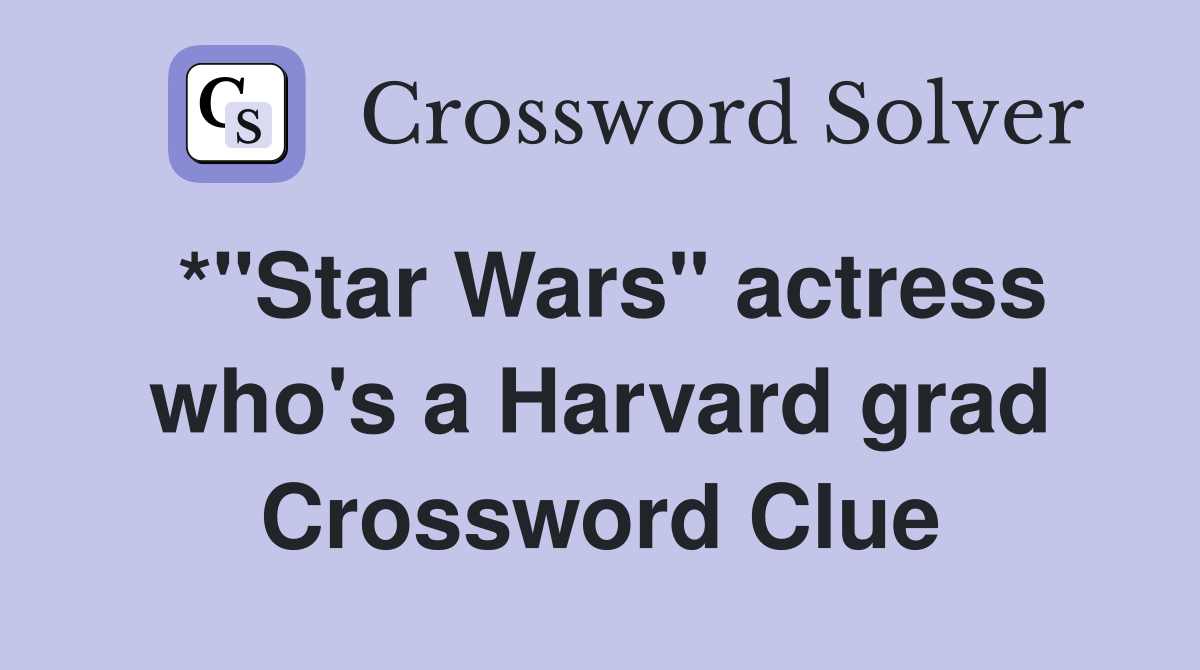*"Star Wars" actress who's a Harvard grad Crossword Clue