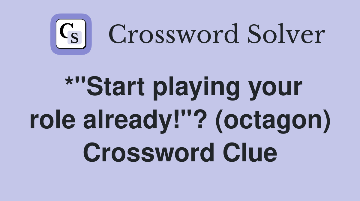 *"Start playing your role already!"? (octagon) Crossword Clue