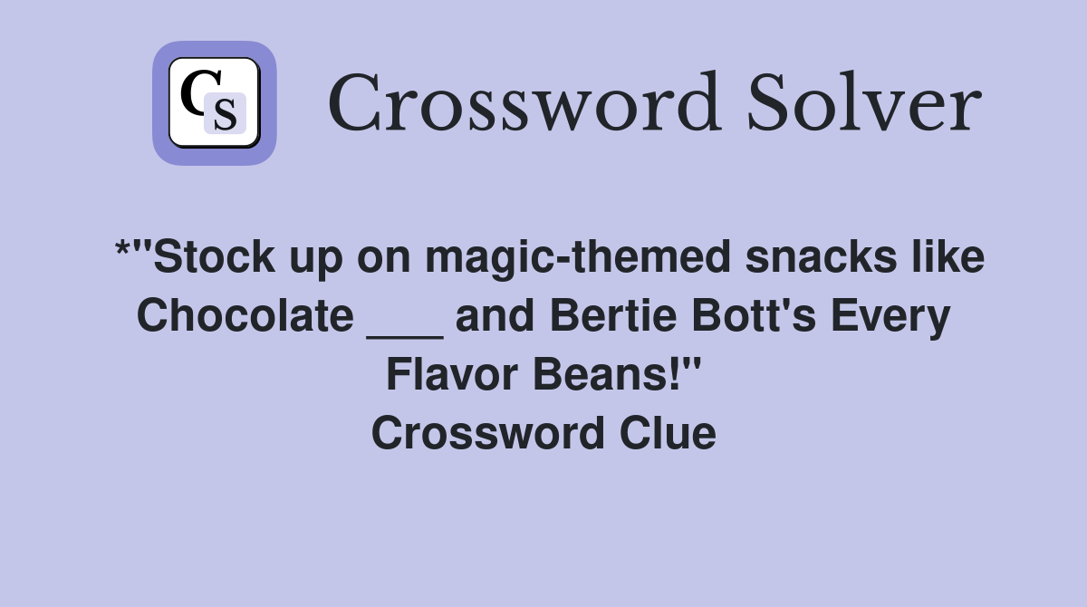 *"Stock up on magic-themed snacks like Chocolate ___ and Bertie Bott's Every Flavor Beans!" Crossword Clue
