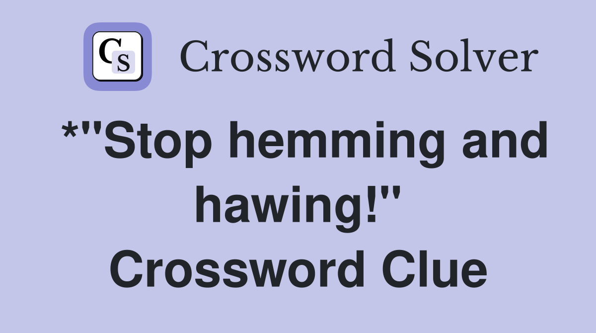 *"Stop hemming and hawing!" Crossword Clue