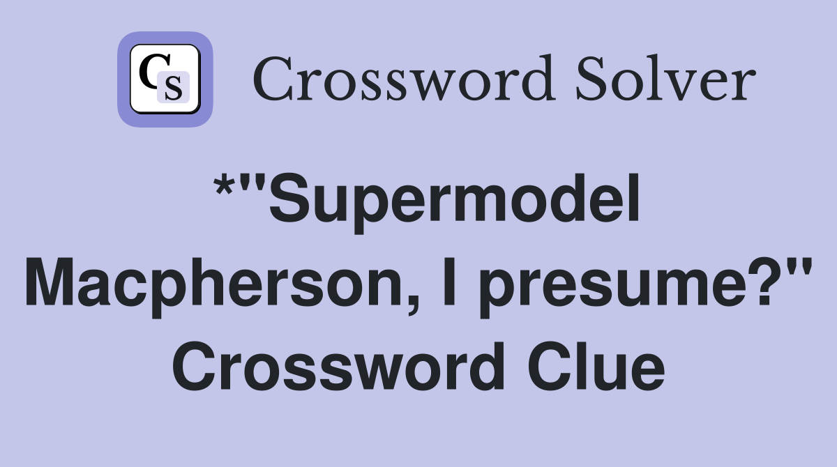 *"Supermodel Macpherson, I presume?" Crossword Clue