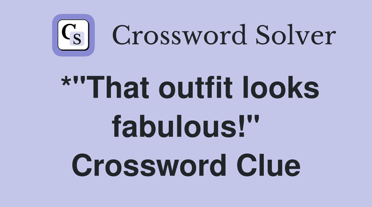 *"That outfit looks fabulous!" Crossword Clue
