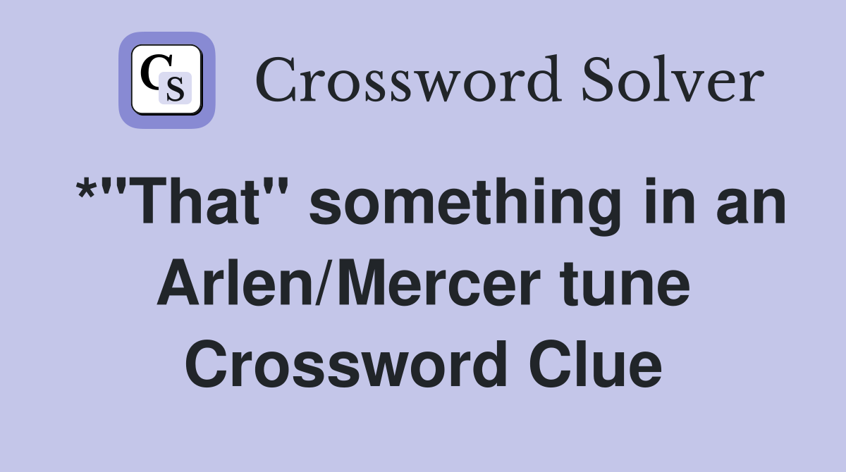 *"That" something in an Arlen/Mercer tune Crossword Clue