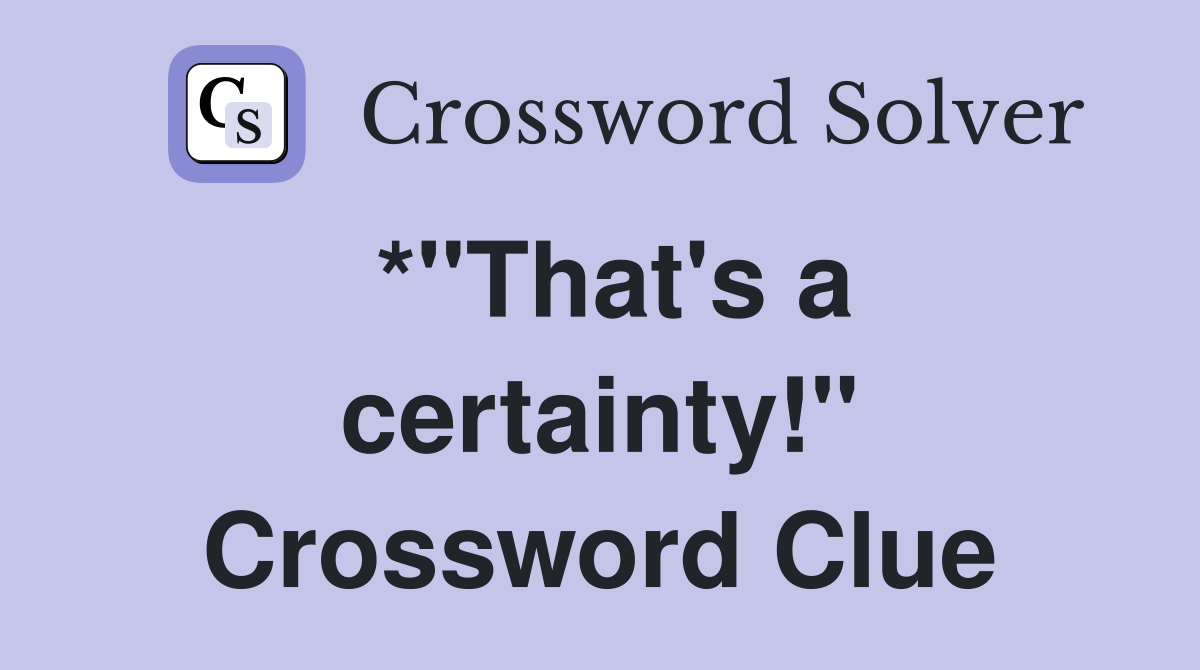 *"That's a certainty!" Crossword Clue