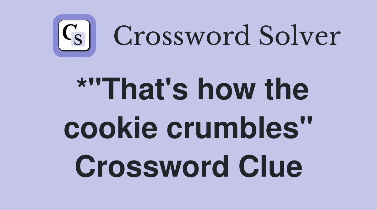 *"That's how the cookie crumbles" Crossword Clue
