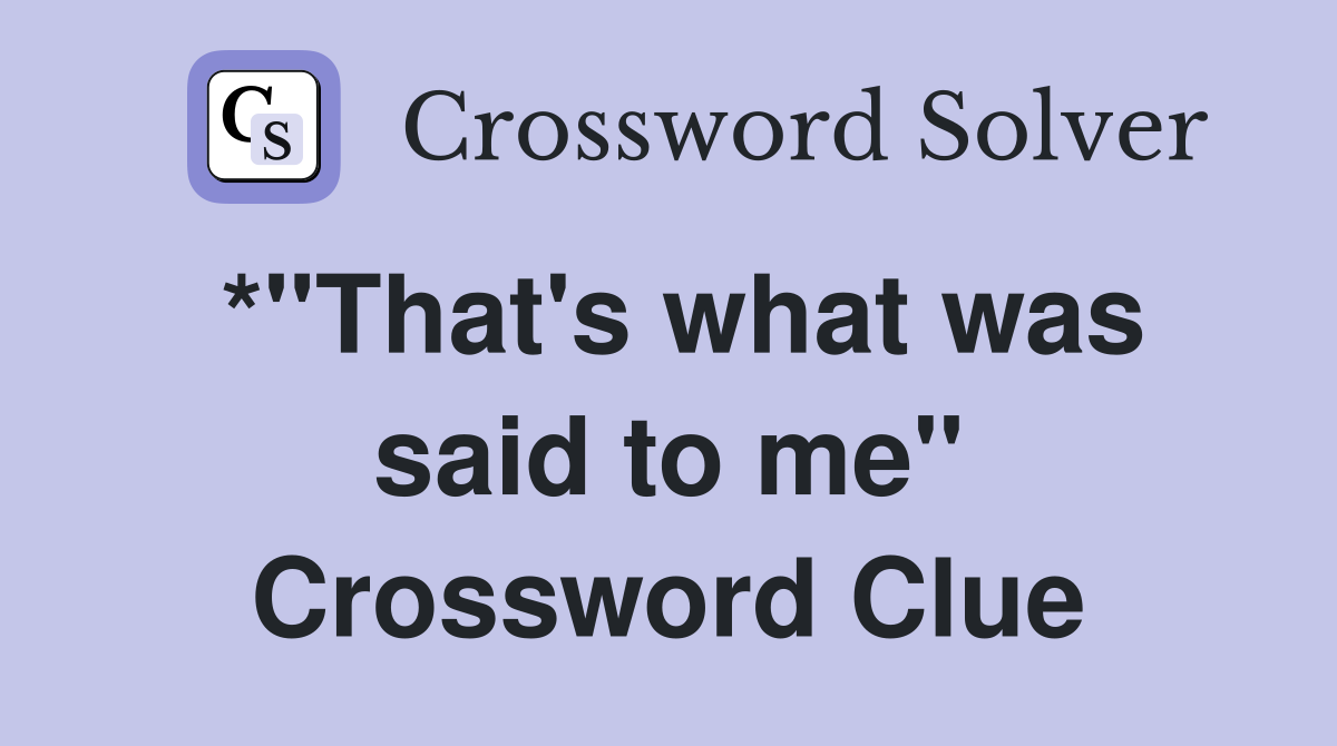 *"That's what was said to me" Crossword Clue