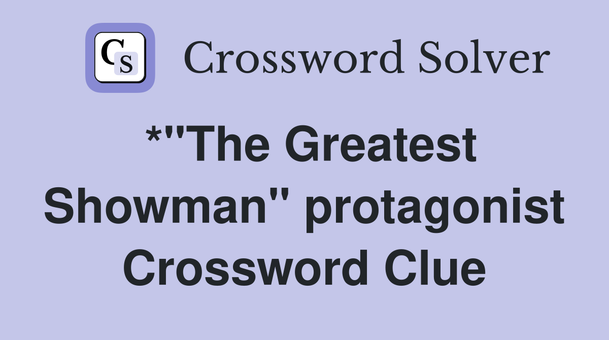 *"The Greatest Showman" protagonist Crossword Clue