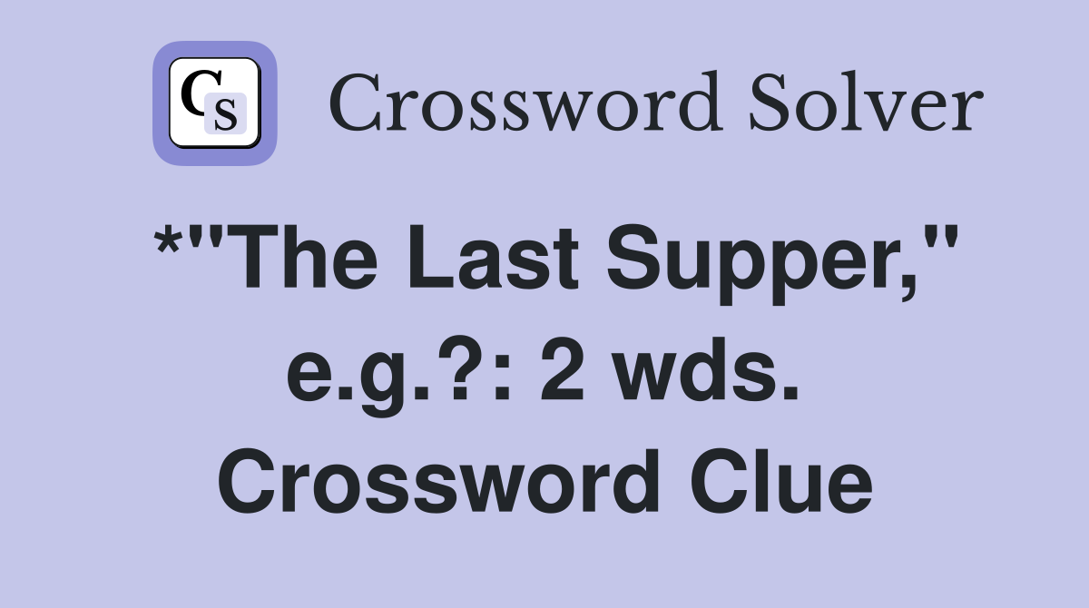 *"The Last Supper," e.g.?: 2 wds. Crossword Clue