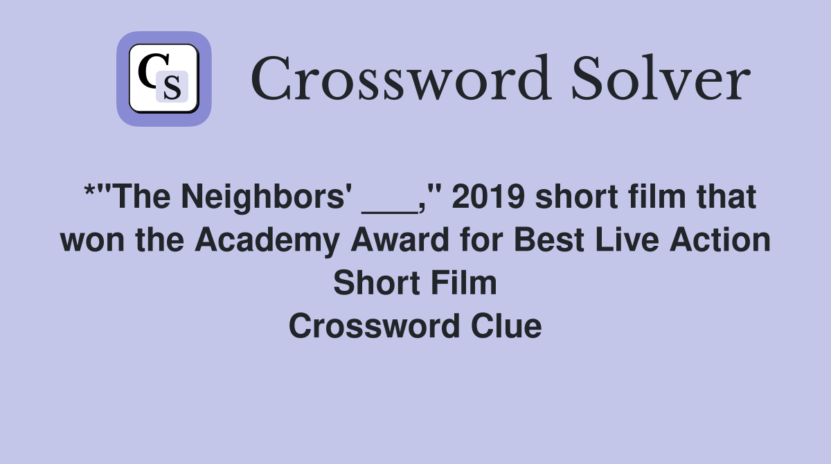 *"The Neighbors' ___," 2019 short film that won the Academy Award for Best Live Action Short Film Crossword Clue