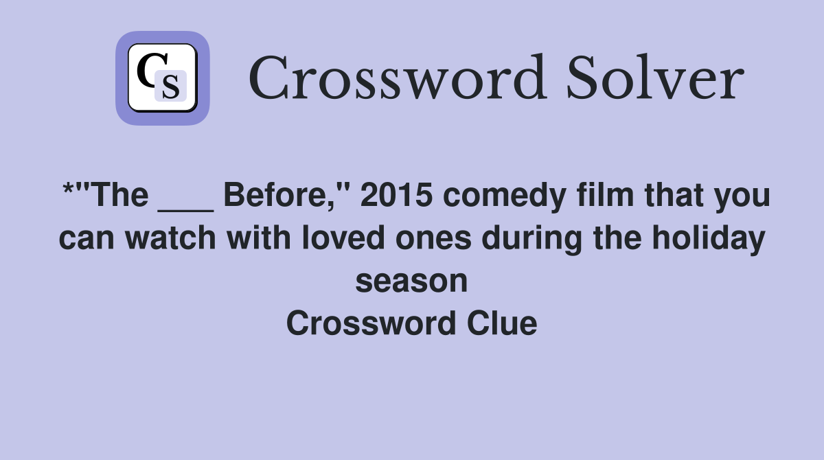 *"The ___ Before," 2015 comedy film that you can watch with loved ones during the holiday season Crossword Clue