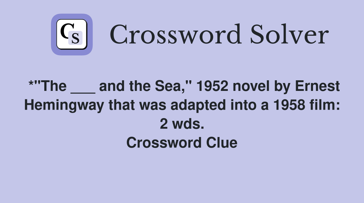 *"The ___ and the Sea," 1952 novel by Ernest Hemingway that was adapted into a 1958 film: 2 wds. Crossword Clue