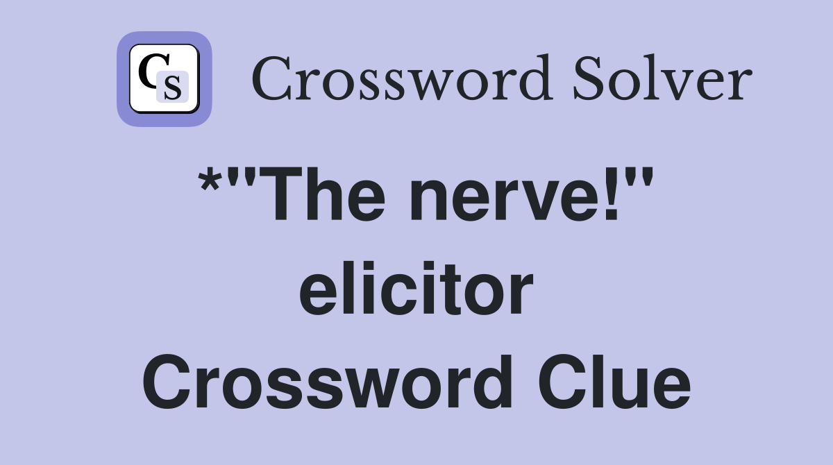 *"The nerve!" elicitor Crossword Clue