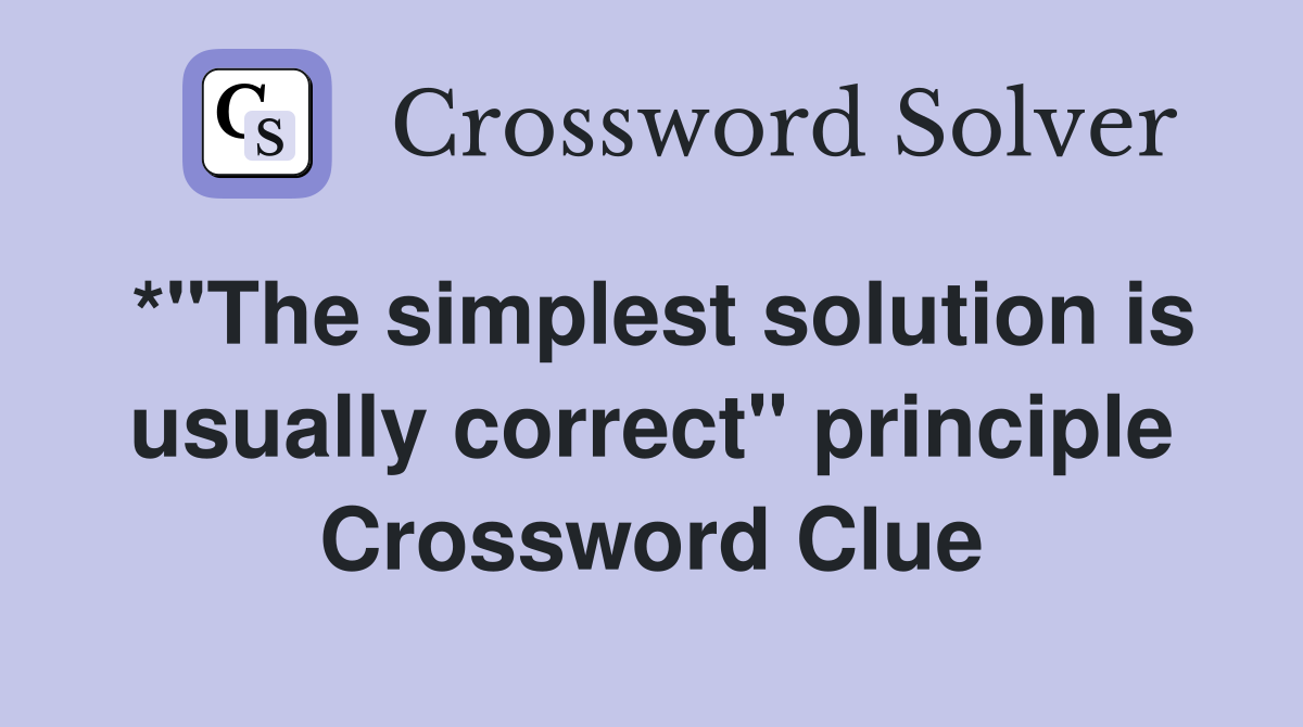 *"The simplest solution is usually correct" principle Crossword Clue