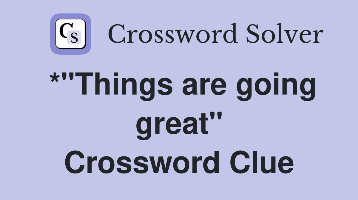 *"Things are going great" Crossword Clue