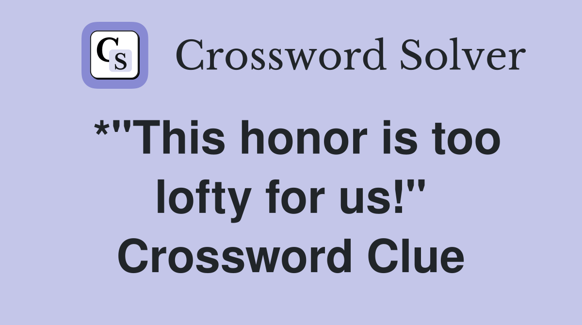 *"This honor is too lofty for us!" Crossword Clue