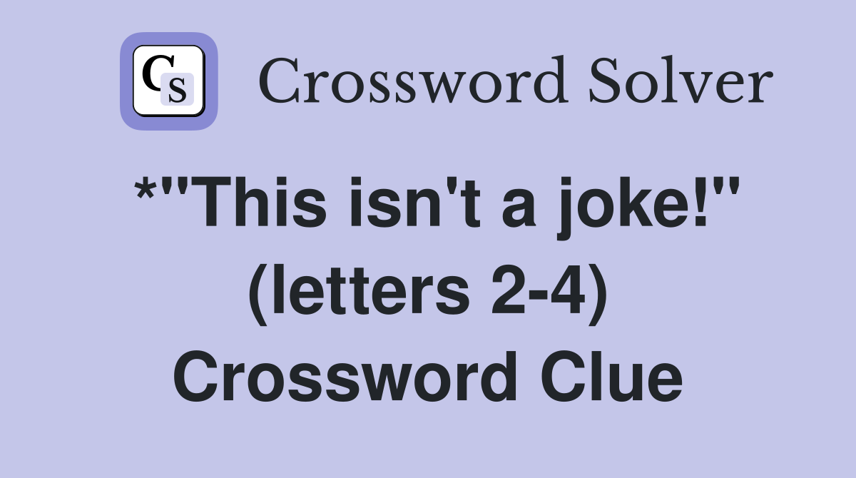 *"This isn't a joke!" (letters 2-4) Crossword Clue