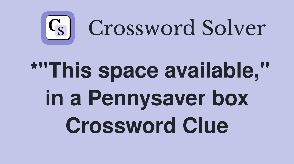 *"This space available," in a Pennysaver box Crossword Clue