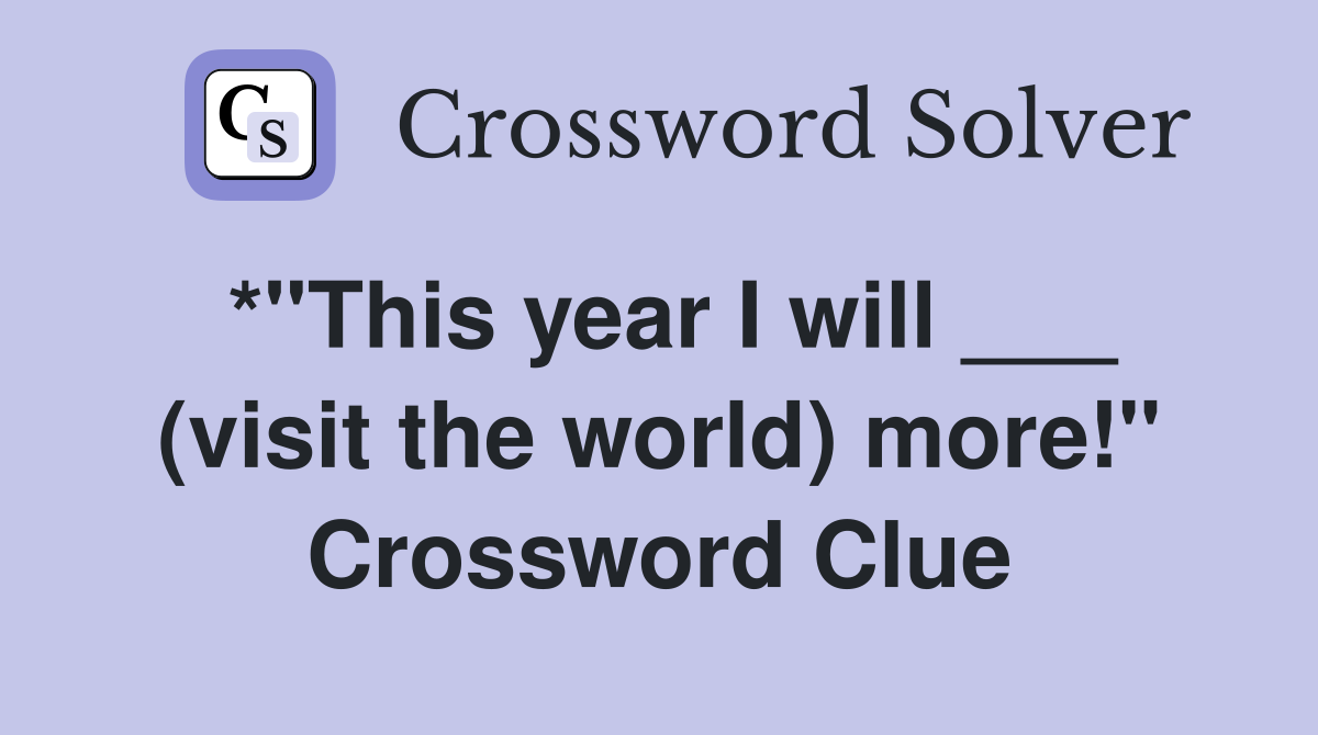 *"This year I will ___ (visit the world) more!" Crossword Clue