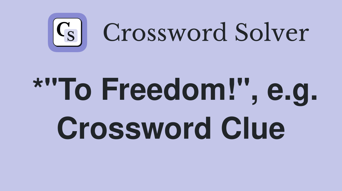 *"To Freedom!", e.g. Crossword Clue