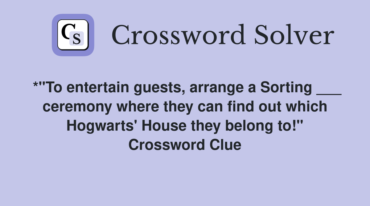*"To entertain guests, arrange a Sorting ___ ceremony where they can find out which Hogwarts' House they belong to!" Crossword Clue
