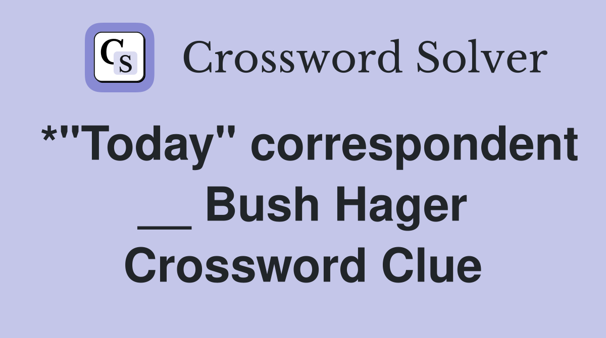 *"Today" correspondent __ Bush Hager Crossword Clue