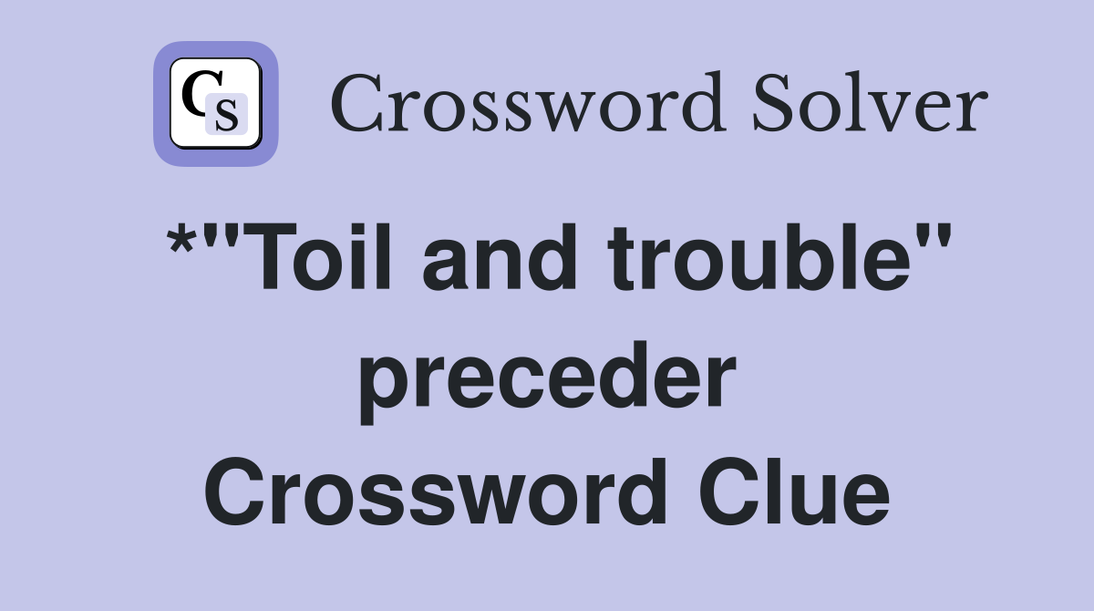 *"Toil and trouble" preceder Crossword Clue