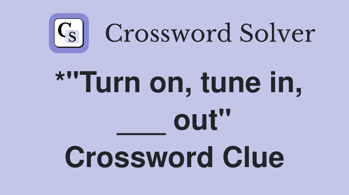 *"Turn on, tune in, ___ out" Crossword Clue