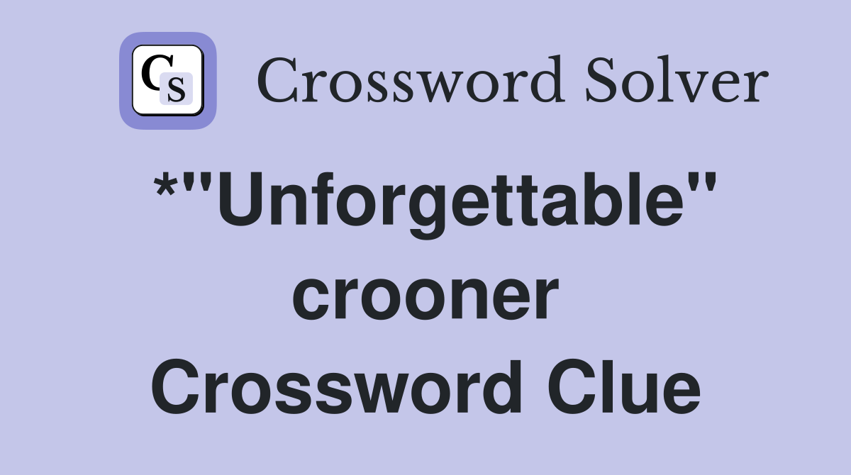 *"Unforgettable" crooner Crossword Clue