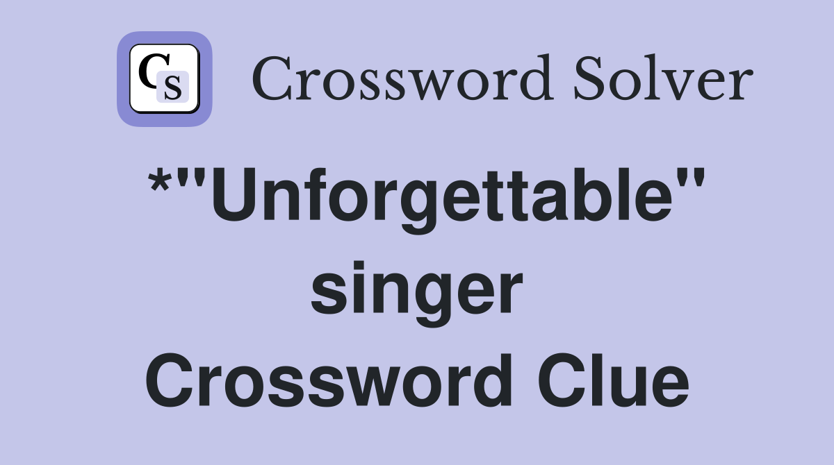 *"Unforgettable" singer Crossword Clue