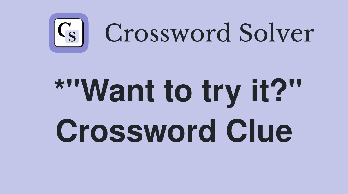 *"Want to try it?" Crossword Clue