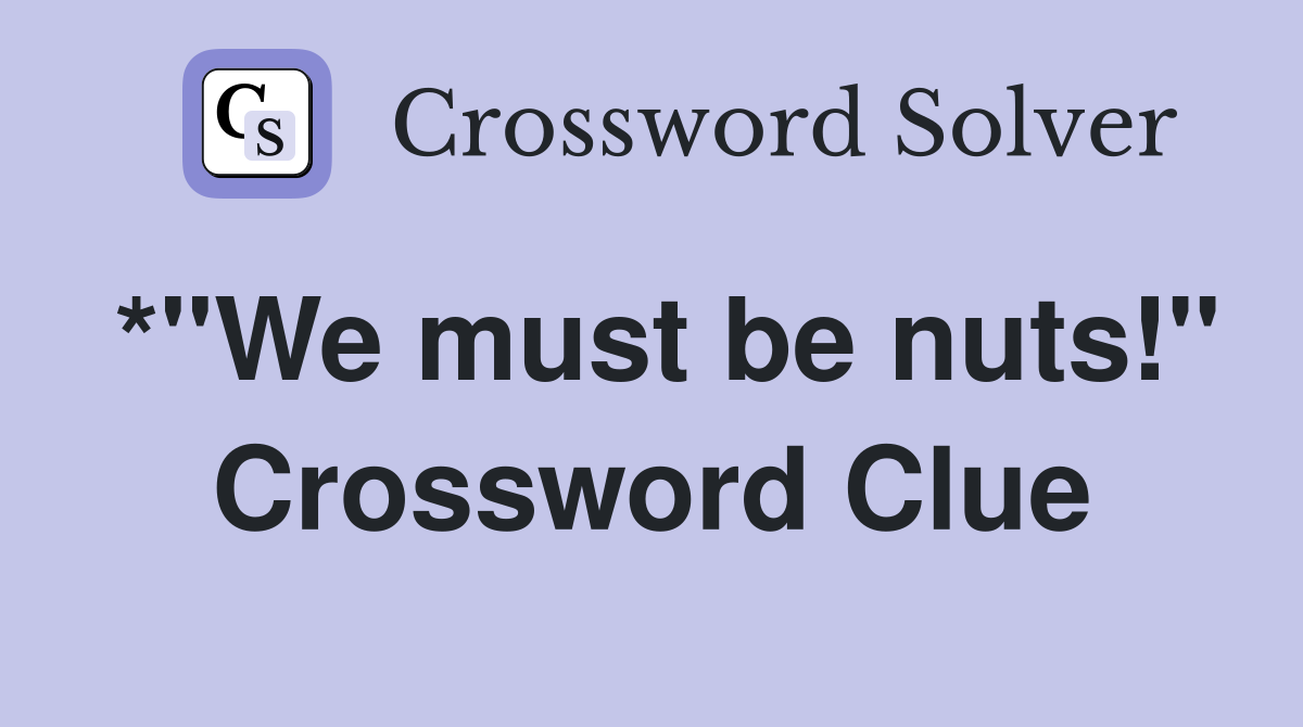 *"We must be nuts!" Crossword Clue