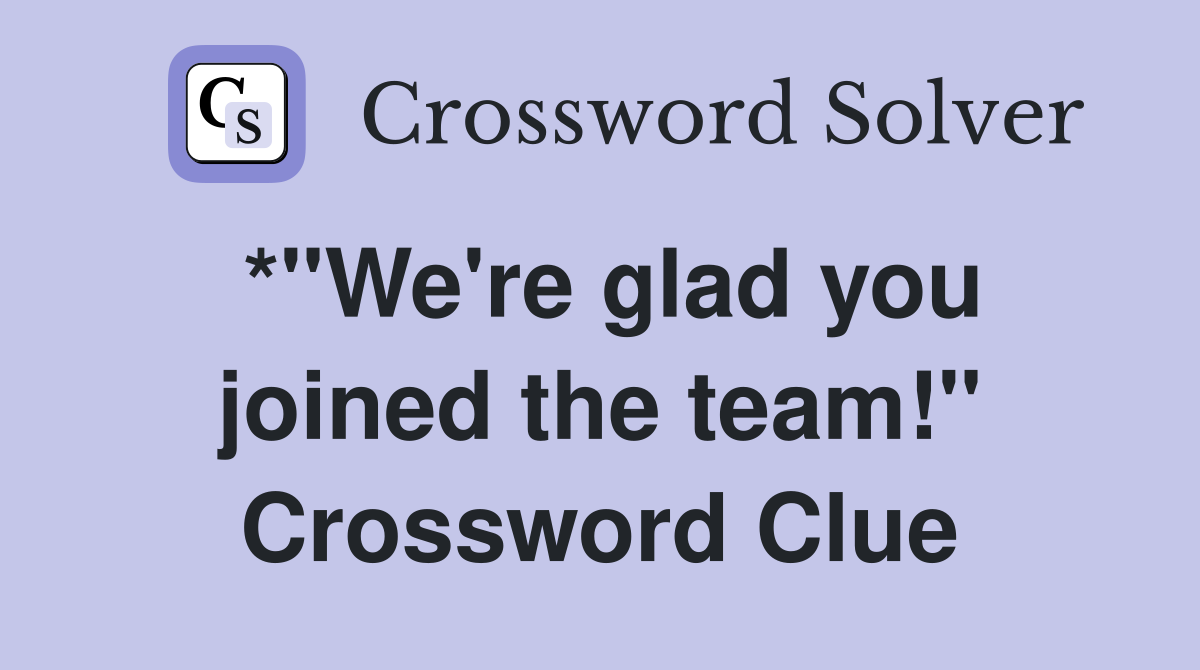 *"We're glad you joined the team!" Crossword Clue
