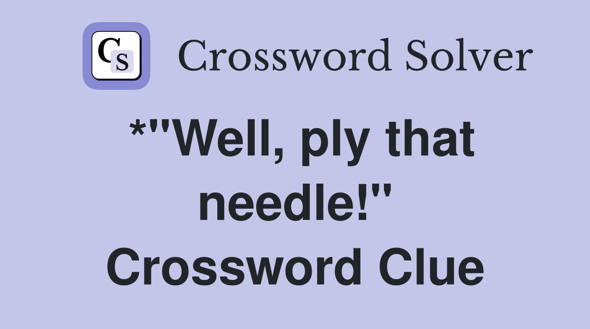 *"Well, ply that needle!" Crossword Clue