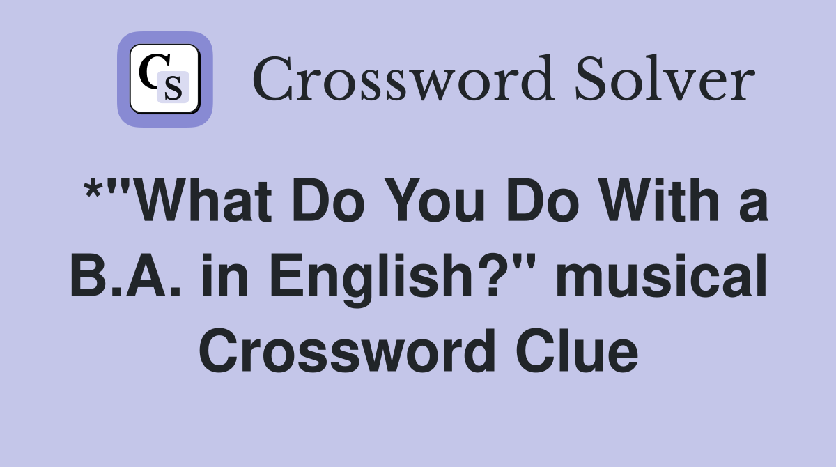 *"What Do You Do With a B.A. in English?" musical Crossword Clue